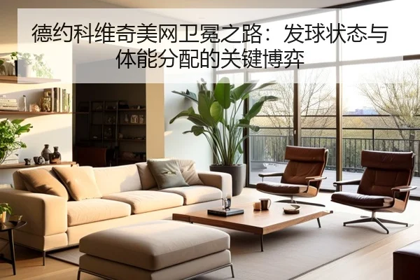 德约科维奇美网卫冕之路：发球状态与体能分配的关键博弈