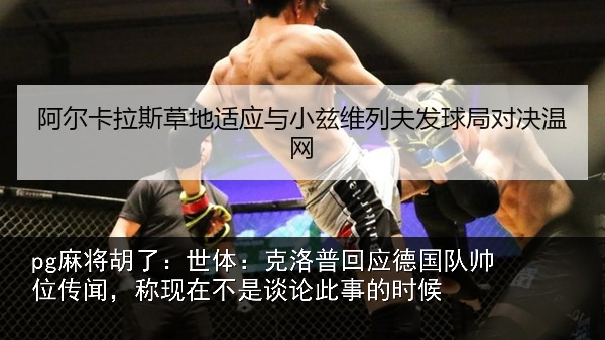 pg麻将胡了:世体:克洛相关情况传闻相关情况事的时候