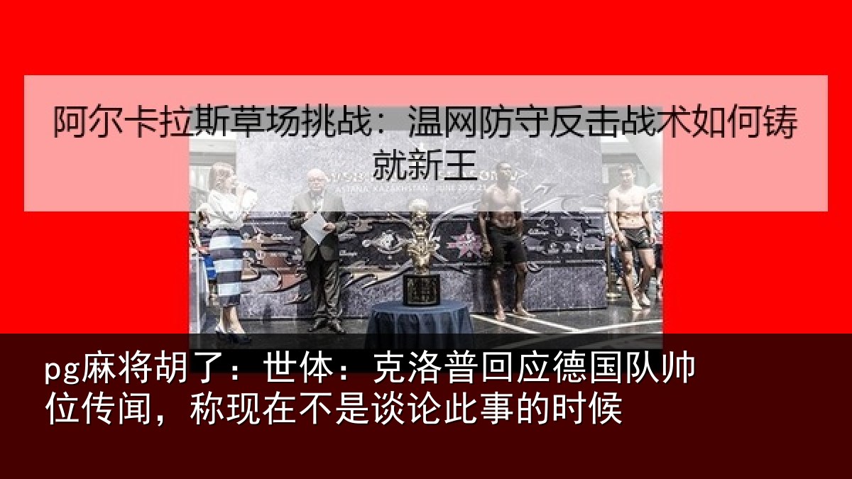 pg麻将胡了:世体:克洛普回应德国队帅位传闻,称现在不是谈论此事的时候