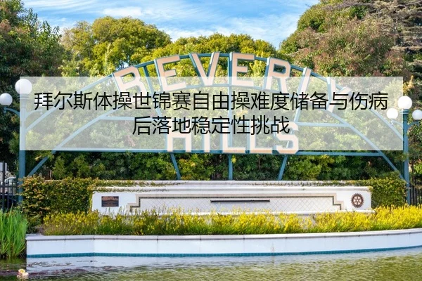 拜尔斯体操世锦赛自由操难度储备与伤病后落地稳定性挑战