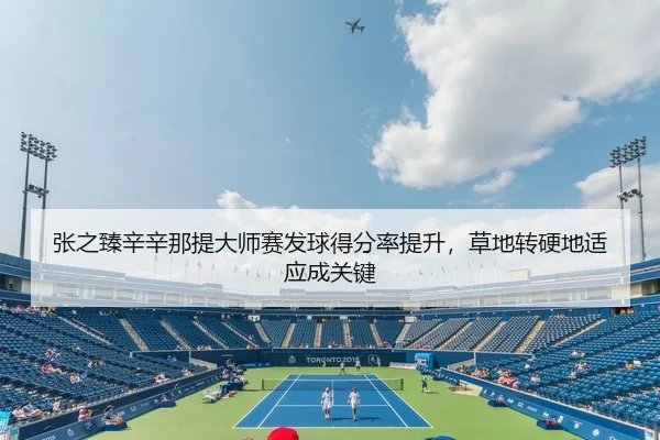 张之臻辛辛那提大师赛发球得分率提升，草地转硬地适应成关键