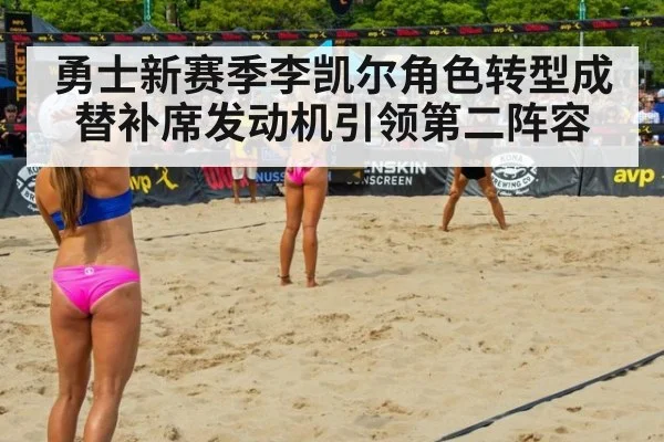 勇士新赛季李凯尔角色转型成替补席发动机引领第二阵容