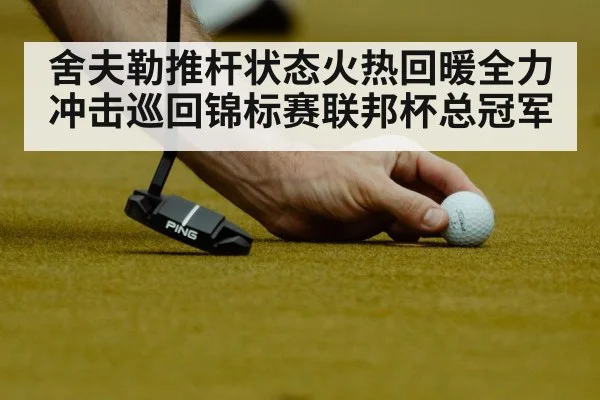 舍夫勒推杆状态火热回暖全力冲击巡回锦标赛联邦杯总冠军