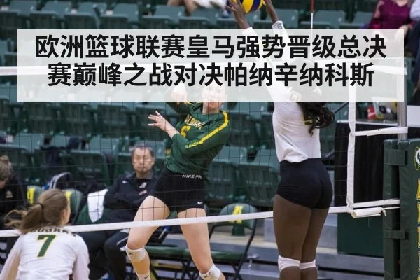 欧洲篮球联赛皇马强势晋级总决赛巅峰之战对决帕纳辛纳科斯