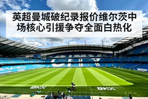 英超曼城破纪录报价维尔茨中场核心引援争夺全面白热化