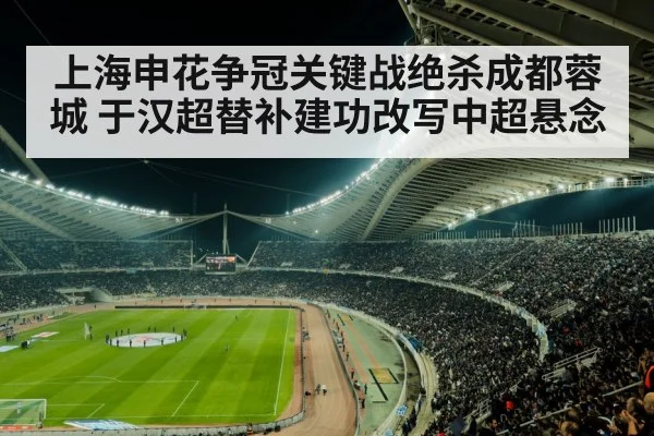 上海申花争冠关键战绝杀成都蓉城 于汉超替补建功改写中超悬念